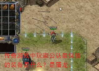 传奇游戏中玩家公认最保值的装备是什么?是屠龙。 传奇游戏中玩家公认最保值的装备是什么?是屠龙。