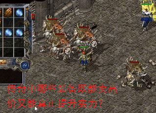 传奇中哪些装备既能卖高价又能真正提升实力? 传奇中哪些装备既能卖高价又能真正提升实力?