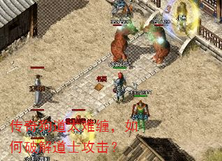 传奇狗道太难缠,如何破解道士攻击? 传奇狗道太难缠,如何破解道士攻击?