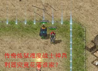 传奇炼狱难度战士神兵利器究竟花落谁家? 传奇炼狱难度战士神兵利器究竟花落谁家?