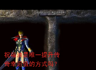 祝福油是唯一提升传奇幸运值的方式吗? 祝福油是唯一提升传奇幸运值的方式吗?