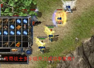 传奇战士多少级升刀成功率更高? 传奇战士多少级升刀成功率更高?