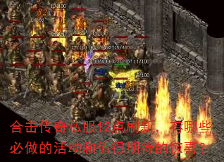 合击传奇私服12点刷新,有哪些必做的活动和值得期待的惊喜? 合击传奇私服12点刷新,有哪些必做的活动和值得期待的惊喜?
