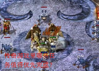 传奇游戏里哪些任务值得优先完成? 传奇游戏里哪些任务值得优先完成?