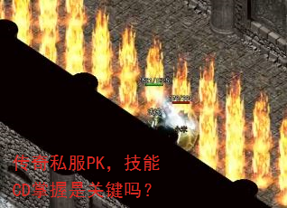 传奇私服PK,技能CD掌握是关键吗? 传奇私服PK,技能CD掌握是关键吗?