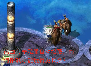 热血传奇私服自动拾取,如何限制才能玩得更长久? 热血传奇私服自动拾取,如何限制才能玩得更长久?