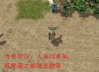 传奇攻沙:人海战术如何部署才能碾压敌军? 传奇攻沙:人海战术如何部署才能碾压敌军?