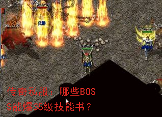 传奇私服:哪些BOSS能爆35级技能书? 传奇私服:哪些BOSS能爆35级技能书?