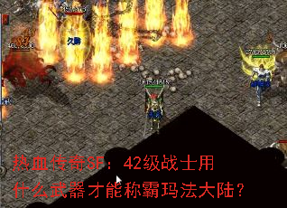 热血传奇SF:42级战士用什么武器才能称霸玛法大陆? 热血传奇SF:42级战士用什么武器才能称霸玛法大陆?