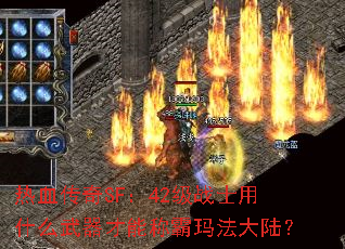 热血传奇SF:42级战士用什么武器才能称霸玛法大陆? 热血传奇SF:42级战士用什么武器才能称霸玛法大陆?