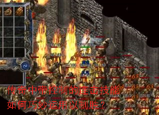 传奇中带控制的连击技能如何巧妙运用以制胜? 传奇中带控制的连击技能如何巧妙运用以制胜?
