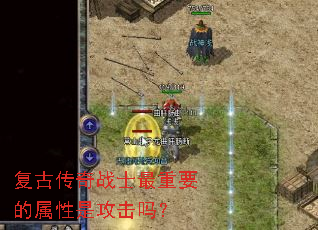 复古传奇战士最重要的属性是攻击吗? 复古传奇战士最重要的属性是攻击吗?