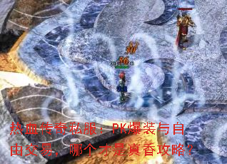 热血传奇私服:PK爆装与自由交易,哪个才是真香攻略? 热血传奇私服:PK爆装与自由交易,哪个才是真香攻略?