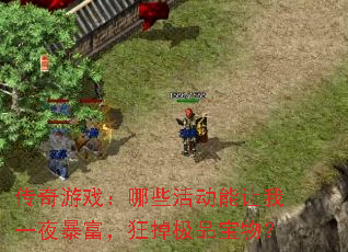 传奇游戏:哪些活动能让我一夜暴富,狂掉极品宝物? 传奇游戏:哪些活动能让我一夜暴富,狂掉极品宝物?