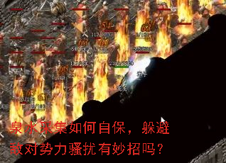 泉水采集如何自保,躲避敌对势力骚扰有妙招吗? 泉水采集如何自保,躲避敌对势力骚扰有妙招吗?