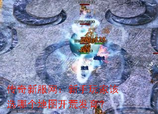 传奇新服网:新手玩家该选哪个地图开荒发育? 传奇新服网:新手玩家该选哪个地图开荒发育?