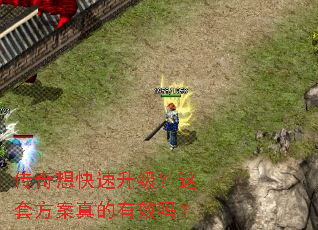 传奇想快速升级?这套方案真的有效吗? 传奇想快速升级?这套方案真的有效吗?
