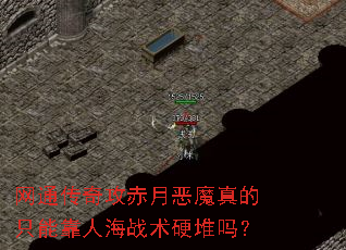 网通传奇攻赤月恶魔真的只能靠人海战术硬堆吗? 网通传奇攻赤月恶魔真的只能靠人海战术硬堆吗?