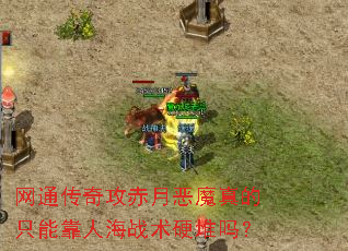 网通传奇攻赤月恶魔真的只能靠人海战术硬堆吗? 网通传奇攻赤月恶魔真的只能靠人海战术硬堆吗?