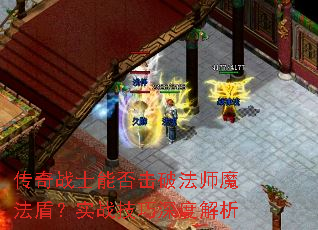 传奇战士能否击破法师魔法盾?实战技巧深度解析 传奇战士能否击破法师魔法盾?实战技巧深度解析