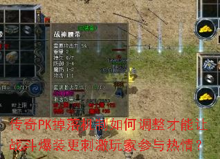 传奇PK掉落机制如何调整才能让战斗爆装更刺激玩家参与热情? 传奇PK掉落机制如何调整才能让战斗爆装更刺激玩家参与热情?