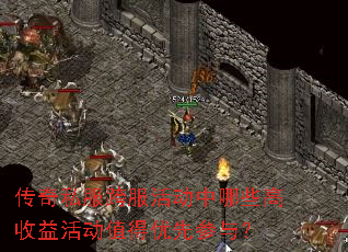 传奇私服跨服活动中哪些高收益活动值得优先参与? 传奇私服跨服活动中哪些高收益活动值得优先参与?