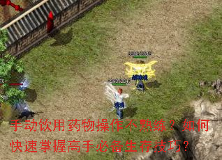 手动饮用药物操作不熟练?如何快速掌握高手必备生存技巧? 手动饮用药物操作不熟练?如何快速掌握高手必备生存技巧?