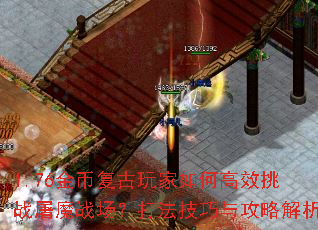 1.76金币复古玩家如何高效挑战屠魔战场?打法技巧与攻略解析 1.76金币复古玩家如何高效挑战屠魔战场?打法技巧与攻略解析