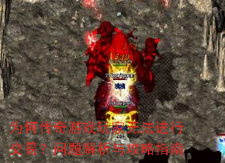 为何传奇游戏玩家无法进行交易?问题解析与攻略指南 为何传奇游戏玩家无法进行交易?问题解析与攻略指南