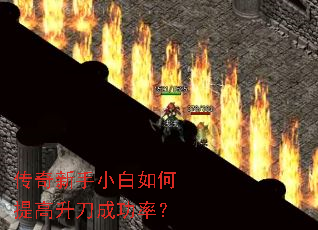 传奇新手小白如何提高升刀成功率? 传奇新手小白如何提高升刀成功率?