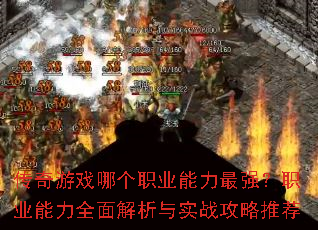 传奇游戏哪个职业能力最强?职业能力全面解析与实战攻略推荐 传奇游戏哪个职业能力最强?职业能力全面解析与实战攻略推荐