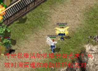 传奇私服活动扎堆分身乏术?高效时间管理攻略助你轻松应对 传奇私服活动扎堆分身乏术?高效时间管理攻略助你轻松应对