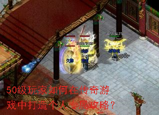 50级玩家如何在传奇游戏中打造个人专属攻略? 50级玩家如何在传奇游戏中打造个人专属攻略?