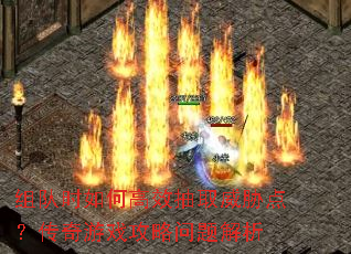 组队时如何高效抽取威胁点?传奇游戏攻略问题解析 组队时如何高效抽取威胁点?传奇游戏攻略问题解析
