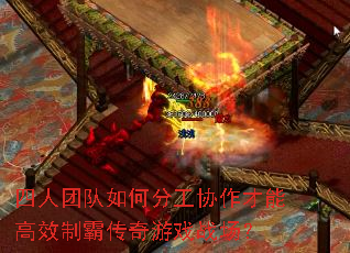 四人团队如何分工协作才能高效制霸传奇游戏战场? 四人团队如何分工协作才能高效制霸传奇游戏战场?
