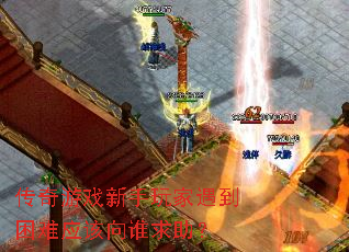 传奇游戏新手玩家遇到困难应该向谁求助? 传奇游戏新手玩家遇到困难应该向谁求助?