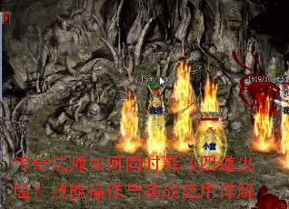 传奇法师如何同时释放四道火墙?技能操作与实战应用详解 传奇法师如何同时释放四道火墙?技能操作与实战应用详解
