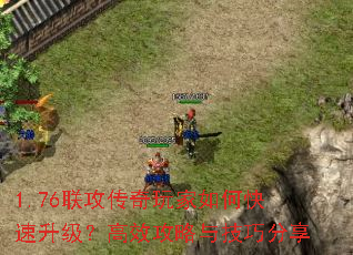 1.76联攻传奇玩家如何快速升级?高效攻略与技巧分享 1.76联攻传奇玩家如何快速升级?高效攻略与技巧分享
