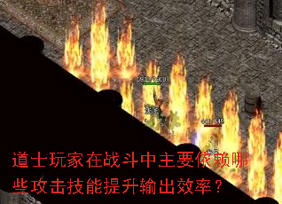 道士玩家在战斗中主要依赖哪些攻击技能提升输出效率? 道士玩家在战斗中主要依赖哪些攻击技能提升输出效率?
