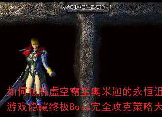 如何破解虚空霸主奥米迦的永恒诅咒?传奇游戏隐藏终极Boss完全攻克策略大揭秘 如何破解虚空霸主奥米迦的永恒诅咒?传奇游戏隐藏终极Boss完全攻克策略大揭秘