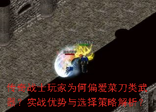 传奇战士玩家为何偏爱菜刀类武器?实战优势与选择策略解析? 传奇战士玩家为何偏爱菜刀类武器?实战优势与选择策略解析?