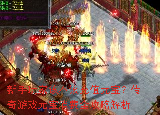 新手玩家该不该充值元宝?传奇游戏元宝消费全攻略解析 新手玩家该不该充值元宝?传奇游戏元宝消费全攻略解析