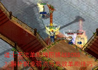 道士无法单刷地图挑战BOSS?解析职业弱点与高效单刷技巧 道士无法单刷地图挑战BOSS?解析职业弱点与高效单刷技巧