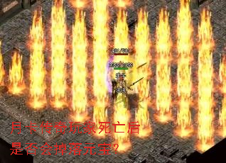 月卡传奇玩家死亡后是否会掉落元宝? 月卡传奇玩家死亡后是否会掉落元宝?