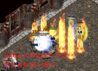 如何在传奇副本中高效刷装备并提升爆率? 如何在传奇副本中高效刷装备并提升爆率?