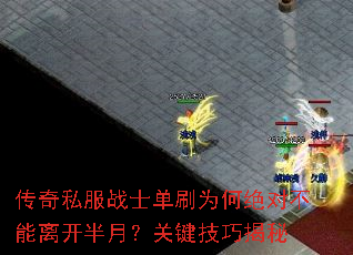 传奇私服战士单刷为何绝对不能离开半月?关键技巧揭秘 传奇私服战士单刷为何绝对不能离开半月?关键技巧揭秘