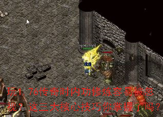 玩1.76传奇时内功修炼容易被忽视?这三大核心技巧你掌握了吗? 玩1.76传奇时内功修炼容易被忽视?这三大核心技巧你掌握了吗?