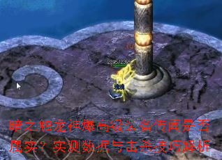 暗之触龙神爆高级装备传闻是否属实?实测数据与击杀技巧解析 暗之触龙神爆高级装备传闻是否属实?实测数据与击杀技巧解析