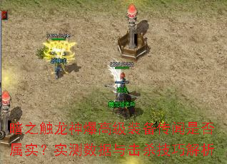 暗之触龙神爆高级装备传闻是否属实?实测数据与击杀技巧解析 暗之触龙神爆高级装备传闻是否属实?实测数据与击杀技巧解析
