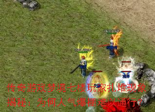 传奇游戏梦境七楼玩家扎堆现象揭秘:为何人气爆棚难以通行? 传奇游戏梦境七楼玩家扎堆现象揭秘:为何人气爆棚难以通行?